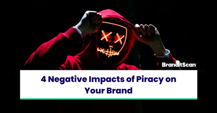 4 Negative Impacts of Piracy on Your Brand