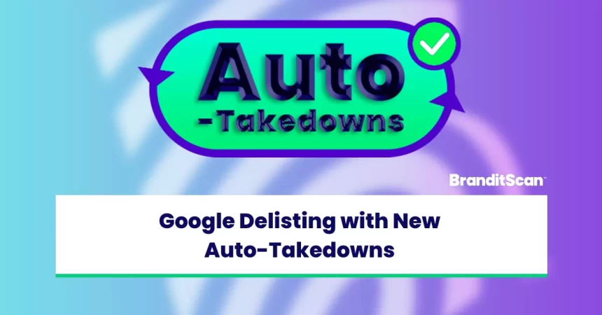 Google Delisting with BranditScan’s New Auto-Takedowns